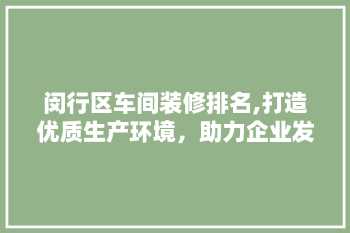 闵行区车间装修排名,打造优质生产环境，助力企业发展新篇章 家居装修