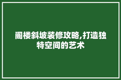 阁楼斜坡装修攻略,打造独特空间的艺术 室内设计