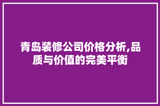 青岛装修公司价格分析,品质与价值的完美平衡 客厅装修