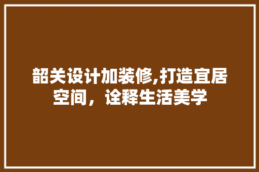 韶关设计加装修,打造宜居空间，诠释生活美学 地板材料
