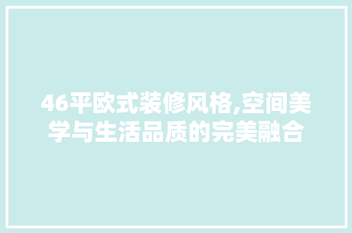 46平欧式装修风格,空间美学与生活品质的完美融合 室内设计