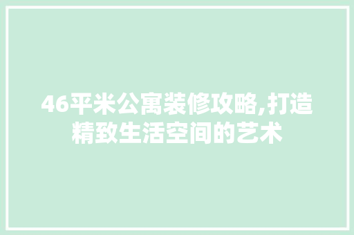 46平米公寓装修攻略,打造精致生活空间的艺术