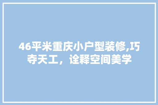 46平米重庆小户型装修,巧夺天工，诠释空间美学 地板材料
