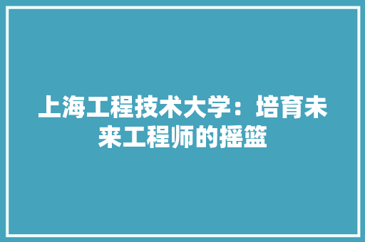 上海工程技术大学：培育未来工程师的摇篮 地板材料