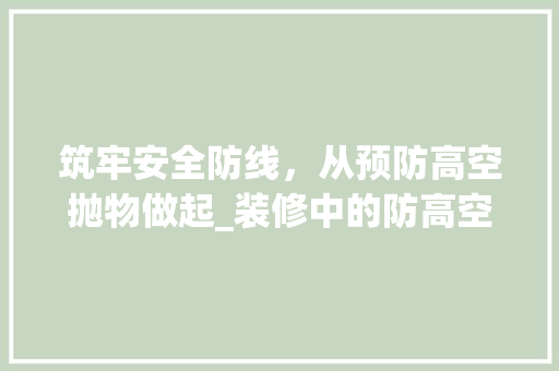 筑牢安全防线，从预防高空抛物做起_装修中的防高空抛物步骤 卧室装修