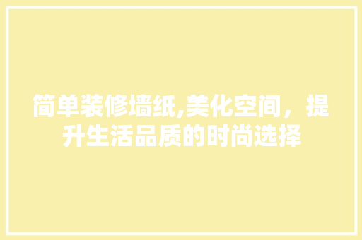 简单装修墙纸,美化空间，提升生活品质的时尚选择 地板材料