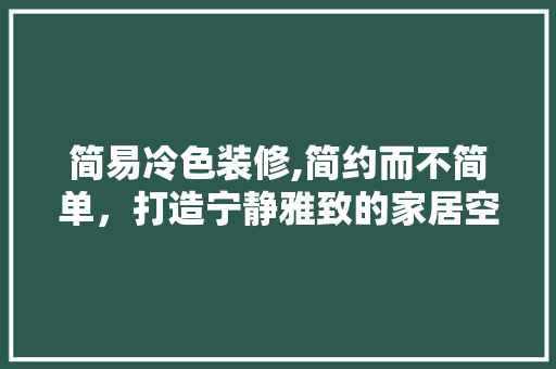 简易冷色装修,简约而不简单，打造宁静雅致的家居空间