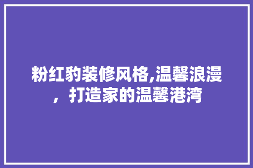 粉红豹装修风格,温馨浪漫，打造家的温馨港湾 地板材料