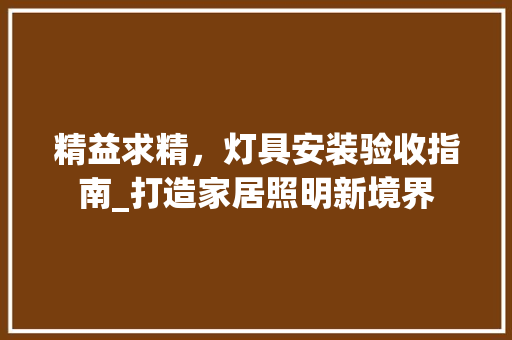 精益求精，灯具安装验收指南_打造家居照明新境界