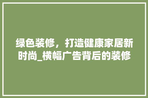 绿色装修，打造健康家居新时尚_横幅广告背后的装修理念