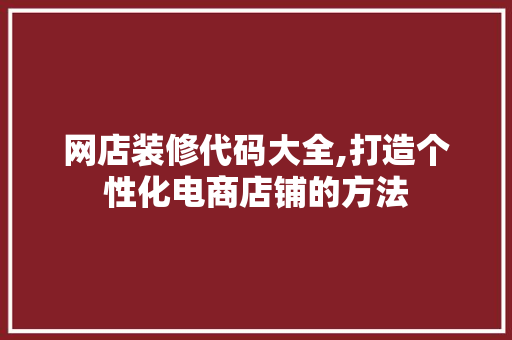 网店装修代码大全,打造个性化电商店铺的方法 软装设计