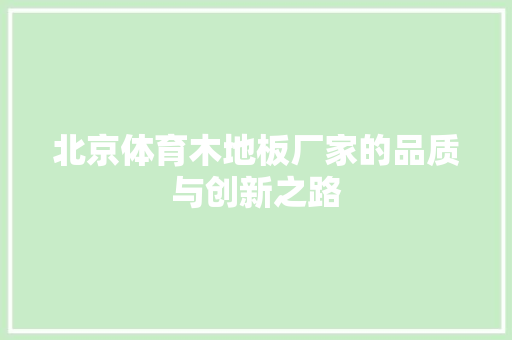 北京体育木地板厂家的品质与创新之路 家居装修