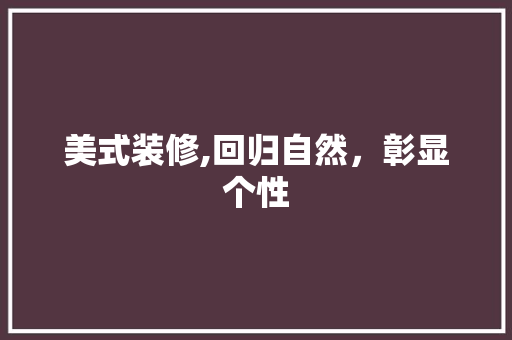 美式装修,回归自然，彰显个性 现代风格装饰