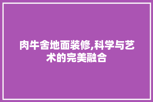 肉牛舍地面装修,科学与艺术的完美融合 家居装修
