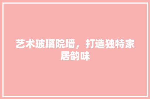 艺术玻璃院墙，打造独特家居韵味 中式风格装饰