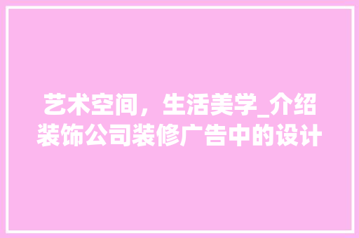 艺术空间，生活美学_介绍装饰公司装修广告中的设计智慧 客厅装修