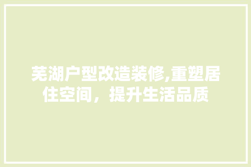 芜湖户型改造装修,重塑居住空间，提升生活品质 软装设计
