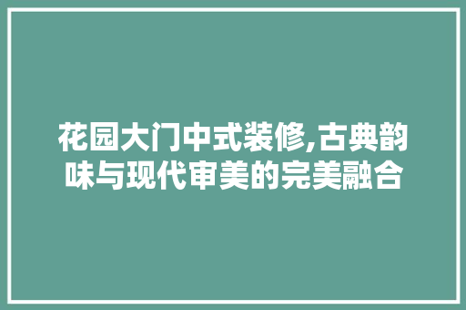 花园大门中式装修,古典韵味与现代审美的完美融合 地板材料