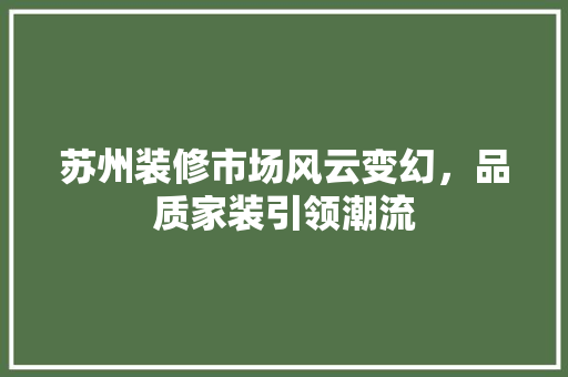 苏州装修市场风云变幻，品质家装引领潮流 软装设计
