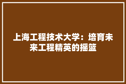 上海工程技术大学：培育未来工程精英的摇篮 地板材料