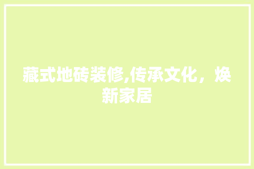 藏式地砖装修,传承文化，焕新家居 家居装修