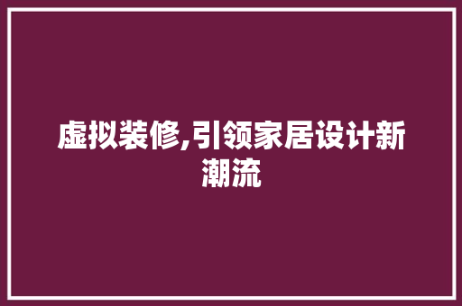 虚拟装修,引领家居设计新潮流