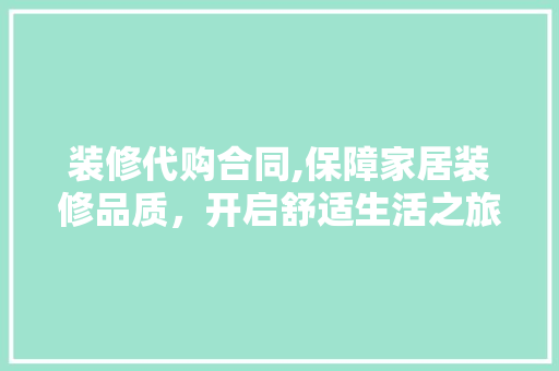装修代购合同,保障家居装修品质，开启舒适生活之旅 木雕艺术