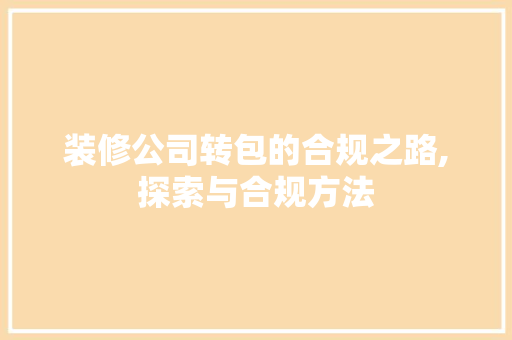 装修公司转包的合规之路,探索与合规方法 室内设计