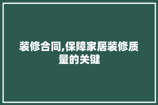 装修合同,保障家居装修质量的关键 现代风格装饰