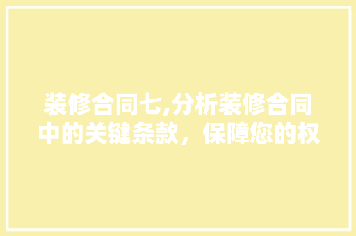 装修合同七,分析装修合同中的关键条款，保障您的权益 客厅装修