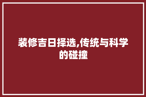 装修吉日择选,传统与科学的碰撞 软装设计