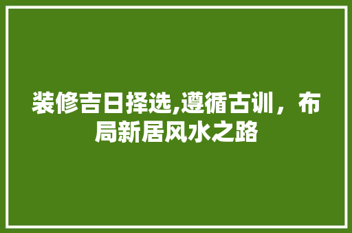 装修吉日择选,遵循古训，布局新居风水之路 木雕艺术
