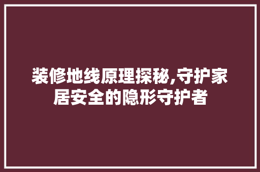 装修地线原理探秘,守护家居安全的隐形守护者 室内设计