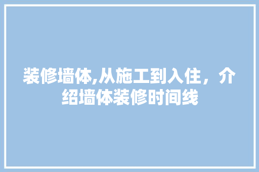 装修墙体,从施工到入住，介绍墙体装修时间线 家居装修