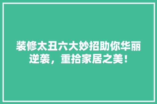 装修太丑六大妙招助你华丽逆袭，重拾家居之美！ 木雕艺术