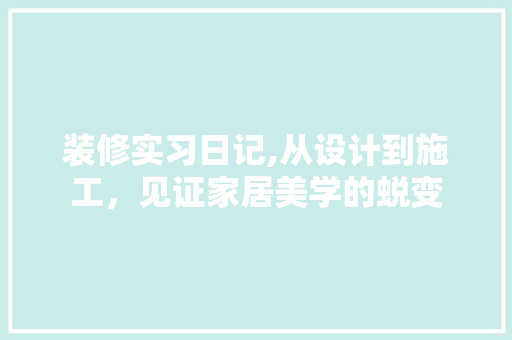 装修实习日记,从设计到施工，见证家居美学的蜕变 木雕艺术