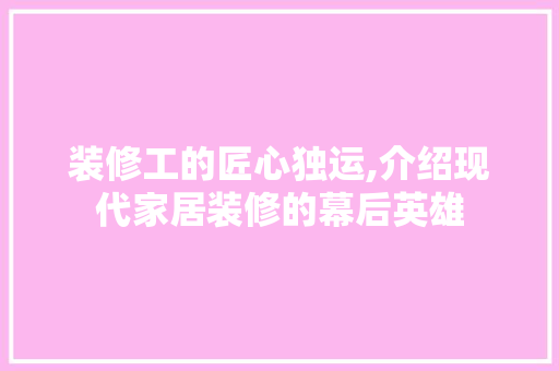 装修工的匠心独运,介绍现代家居装修的幕后英雄 室内设计
