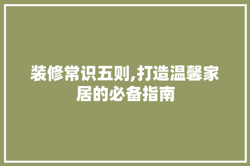 装修常识五则,打造温馨家居的必备指南 木雕艺术