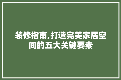 装修指南,打造完美家居空间的五大关键要素 地板材料