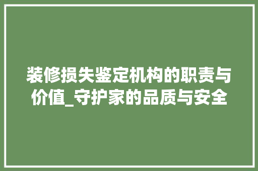 装修损失鉴定机构的职责与价值_守护家的品质与安全 卧室装修