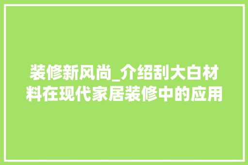 装修新风尚_介绍刮大白材料在现代家居装修中的应用与优势 室内设计