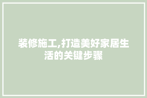 装修施工,打造美好家居生活的关键步骤 中式风格装饰