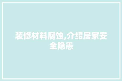 装修材料腐蚀,介绍居家安全隐患 地板材料