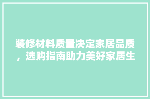 装修材料质量决定家居品质，选购指南助力美好家居生活 现代风格装饰