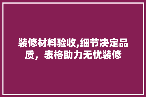 装修材料验收,细节决定品质，表格助力无忧装修 现代风格装饰