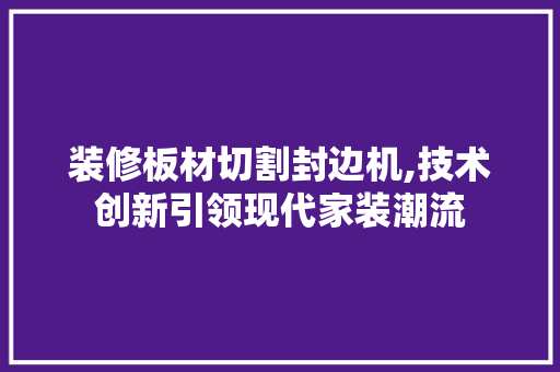 装修板材切割封边机,技术创新引领现代家装潮流 中式风格装饰