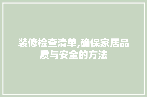 装修检查清单,确保家居品质与安全的方法 中式风格装饰
