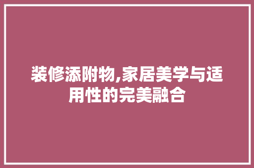装修添附物,家居美学与适用性的完美融合 现代风格装饰