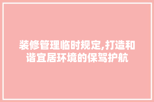 装修管理临时规定,打造和谐宜居环境的保驾护航