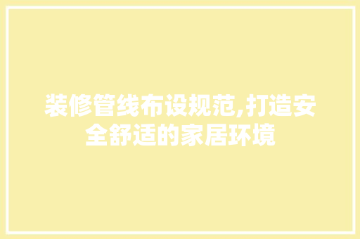 装修管线布设规范,打造安全舒适的家居环境 木雕艺术